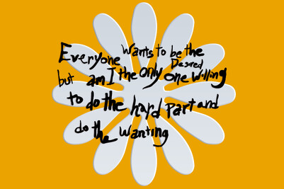A graphic flower against an orange background. In front of it the handwritten text: "Everyone wants to be the Desired but am I the only one willing to do the hard part and do the wanting"
